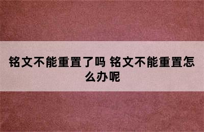 铭文不能重置了吗 铭文不能重置怎么办呢